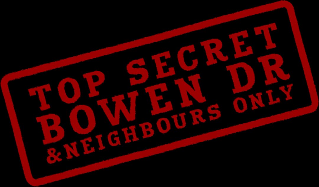 Top Secret — Bowen Dr & Neighbours Only
